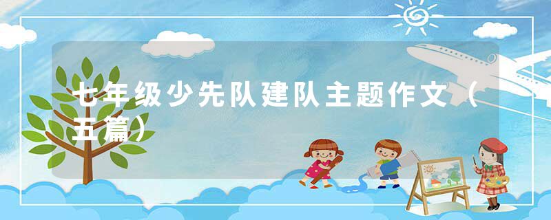 七年级少先队建队主题作文（五篇）