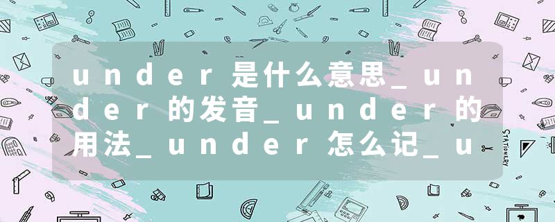 under是什么意思_under的发音_under的用法_under怎么记_under翻译