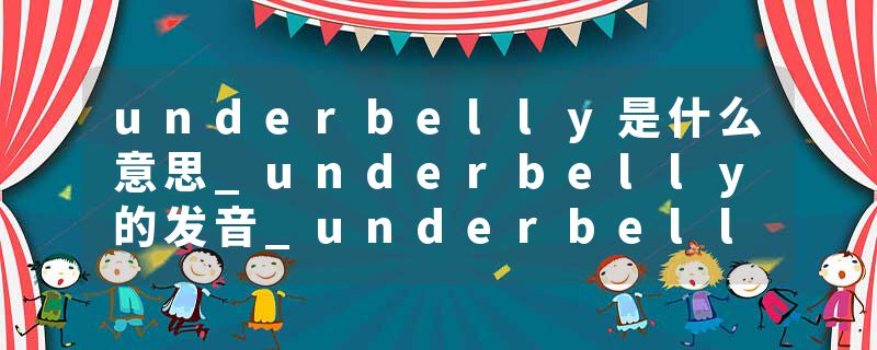 underbelly是什么意思_underbelly的发音_underbelly的用法_underbelly怎么记_underbelly翻译