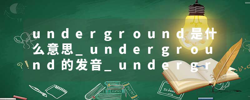 underground是什么意思_underground的发音_underground的用法_underground怎么记_underground翻译