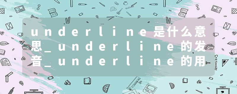 underline是什么意思_underline的发音_underline的用法_underline怎么记_underline翻译