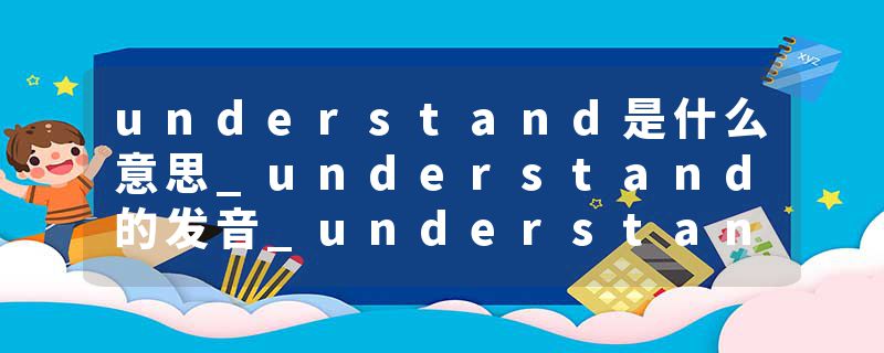 understand是什么意思_understand的发音_understand的用法_understand怎么记_understand翻译
