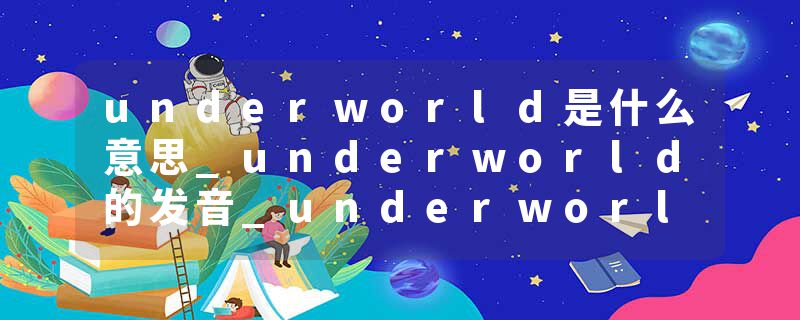 underworld是什么意思_underworld的发音_underworld的用法_underworld怎么记_underworld翻译