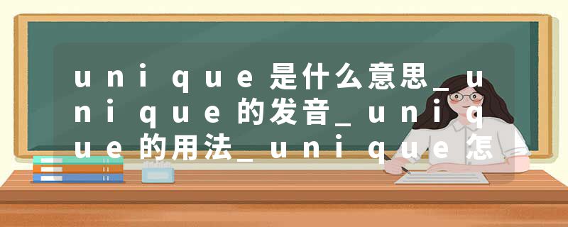 unique是什么意思_unique的发音_unique的用法_unique怎么记_unique翻译