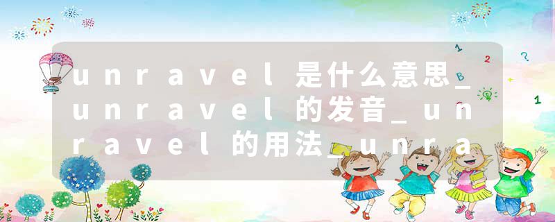 unravel是什么意思_unravel的发音_unravel的用法_unravel怎么记_unravel翻译