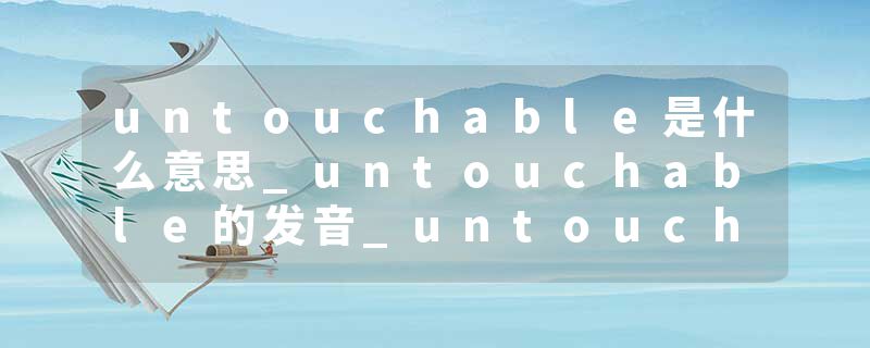 untouchable是什么意思_untouchable的发音_untouchable的用法_untouchable怎么记_untouchable翻译
