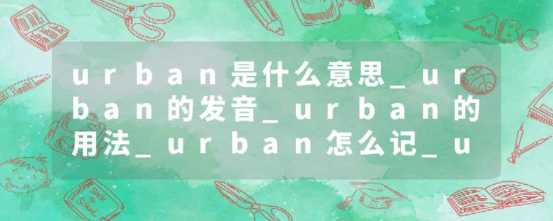 urban是什么意思_urban的发音_urban的用法_urban怎