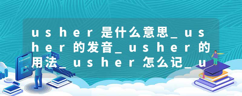 usher是什么意思_usher的发音_usher的用法_usher怎么记_usher翻译
