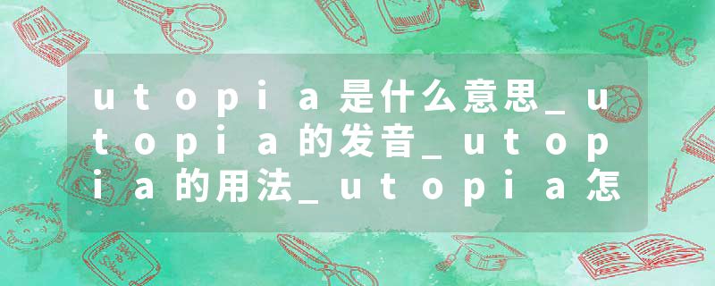 utopia是什么意思_utopia的发音_utopia的用法_utopia怎么记_utopia翻译