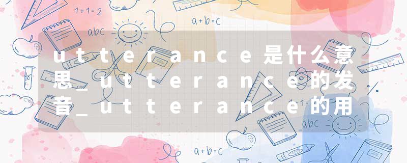 utterance是什么意思_utterance的发音_utterance的用法_utterance怎么记_utterance翻译