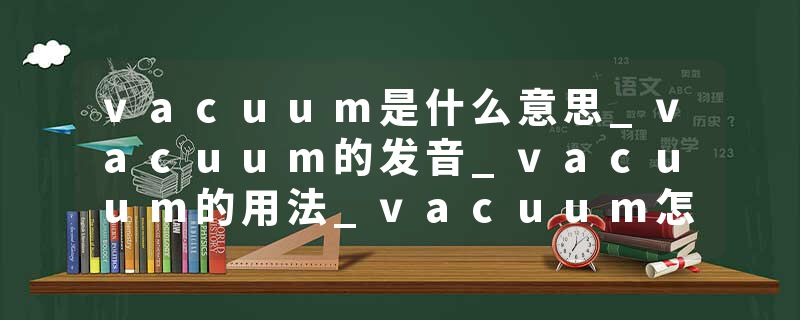 vacuum是什么意思_vacuum的发音_vacuum的用法_vacuum怎么记_vacuum翻译
