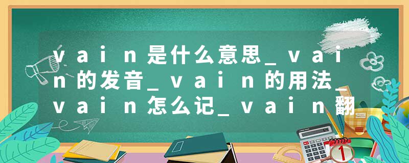 vain是什么意思_vain的发音_vain的用法_vain怎么记_vain翻译