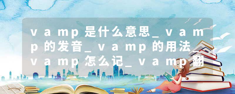 vamp是什么意思_vamp的发音_vamp的用法_vamp怎么记_vamp翻译
