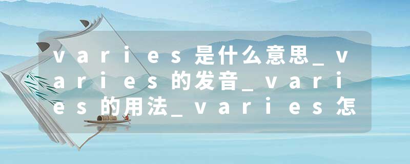 varies是什么意思_varies的发音_varies的用法_varies怎么记_varies翻译
