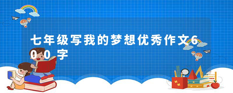 七年级写我的梦想优秀作文600字