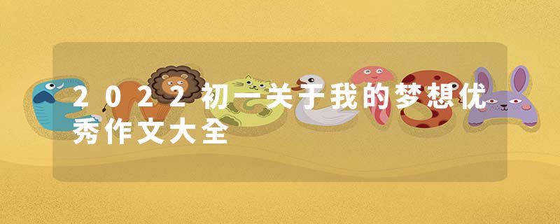 2022初一关于我的梦想优秀作文大全