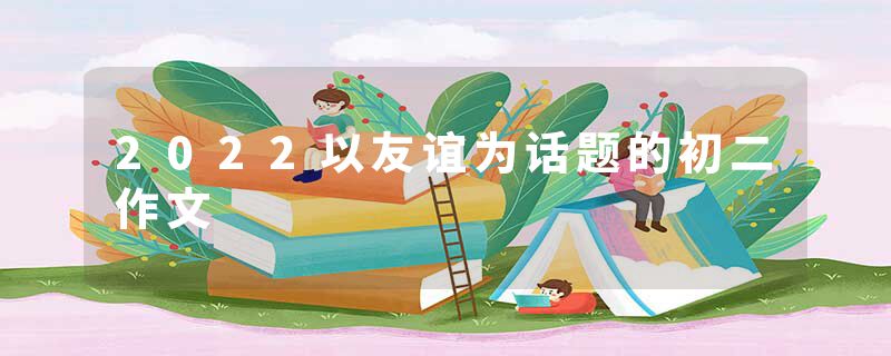 2022以友谊为话题的初二作文