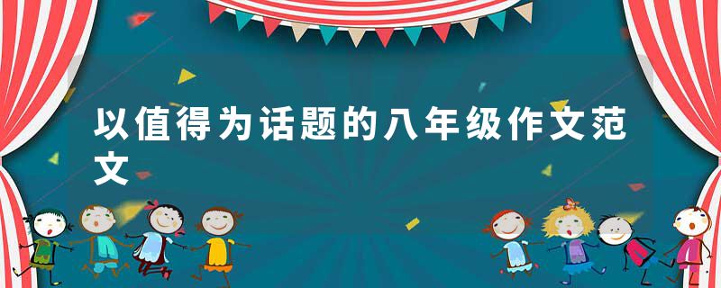 以值得为话题的八年级作文范文