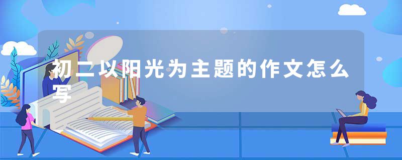 初二以阳光为主题的作文怎么写
