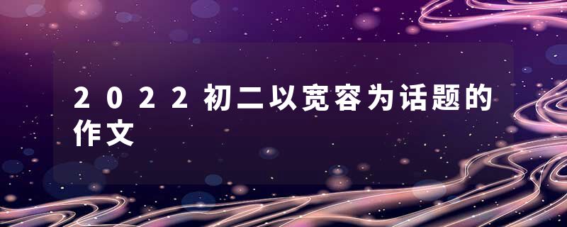 2022初二以宽容为话题的作文