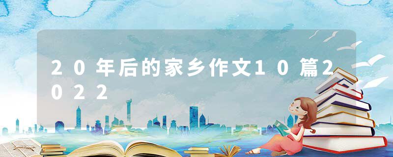 20年后的家乡作文10篇2022