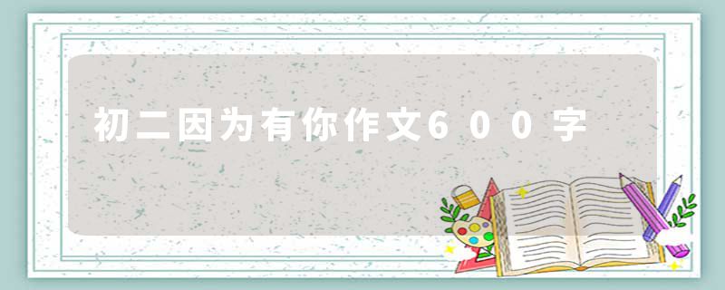 初二因为有你作文600字