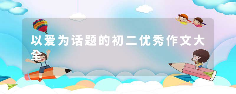 以爱为话题的初二优秀作文大全