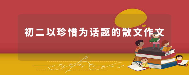 初二以珍惜为话题的散文作文
