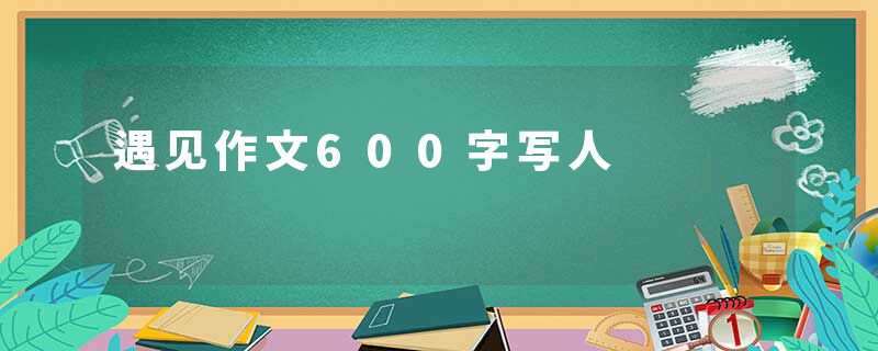 遇见作文600字写人