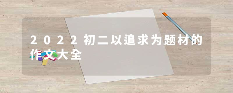 2022初二以追求为题材的作文大全