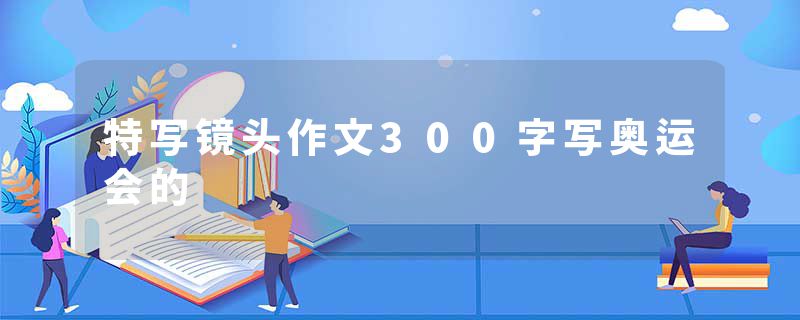 特写镜头作文300字写奥运会的