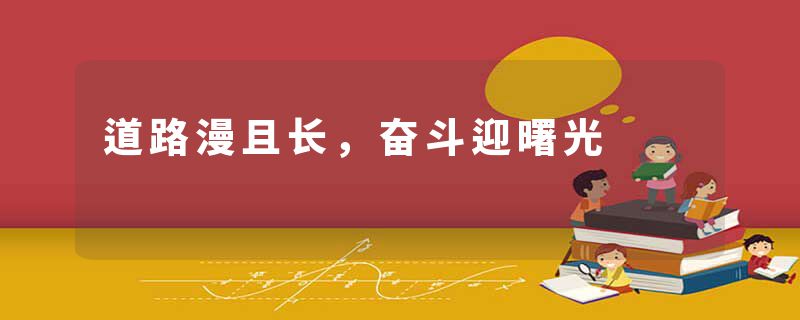 道路漫且长,奋斗迎曙光