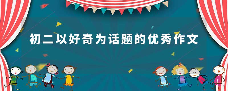 初二以好奇为话题的优秀作文