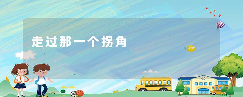 走过那一个拐角