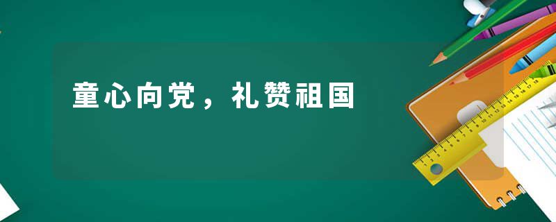 童心向党，礼赞祖国