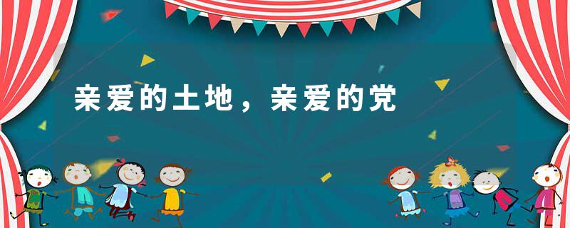 亲爱的土地，亲爱的党