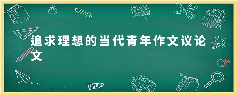 追求理想的当代青年作文议论文