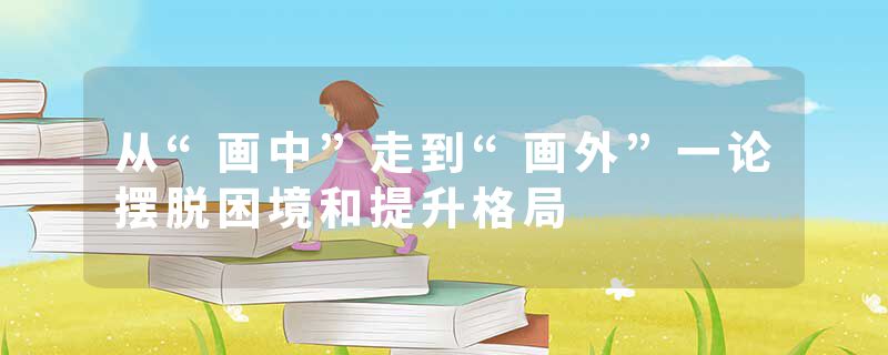从“画中”走到“画外”一论摆脱困境和提升格局