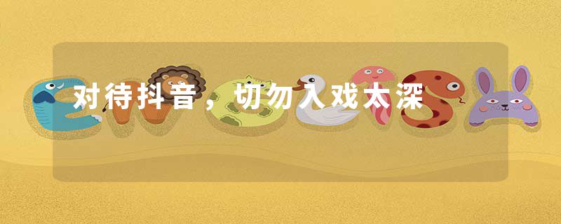 对待抖音,切勿入戏太深