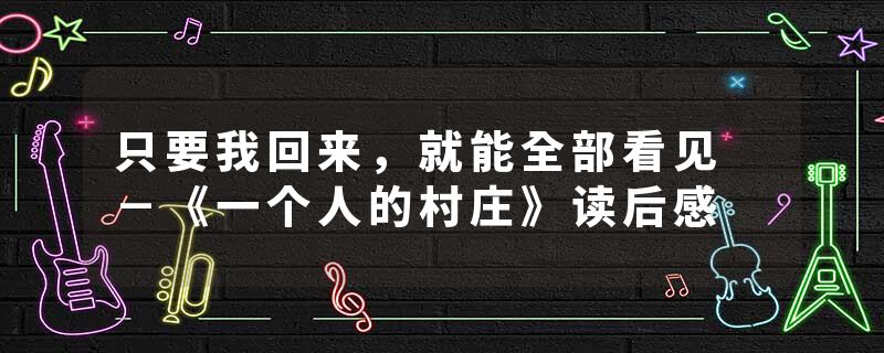 只要我回来，就能全部看见 －《一个人的村庄》读后感