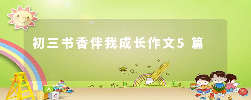 初三书香伴我成长作文5篇