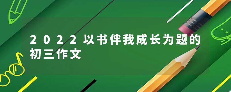2022以书伴我成长为题的初三作文