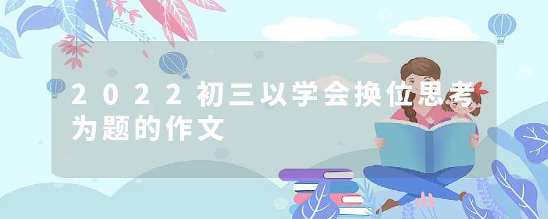 2022初三以学会换位思考为题的作文