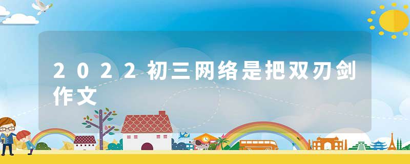 2022初三网络是把双刃剑作文