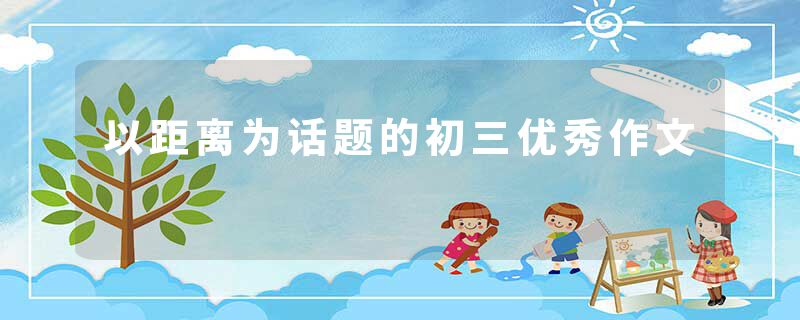 以距离为话题的初三优秀作文