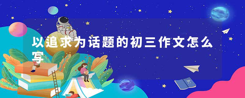 以追求为话题的初三作文怎么写