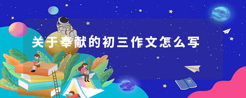 关于奉献的初三作文怎么写