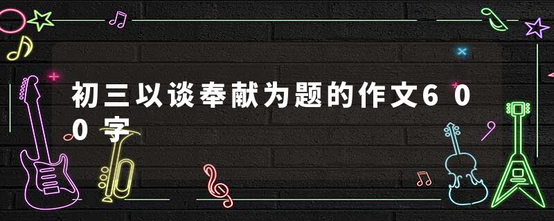 初三以谈奉献为题的作文600字