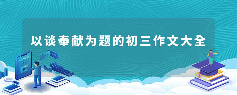 以谈奉献为题的初三作文大全