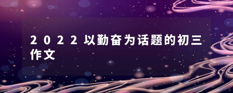 2022以勤奋为话题的初三作文